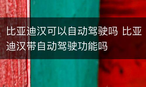 比亚迪汉可以自动驾驶吗 比亚迪汉带自动驾驶功能吗