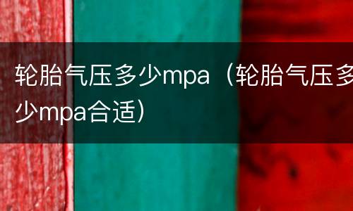 轮胎气压多少mpa（轮胎气压多少mpa合适）