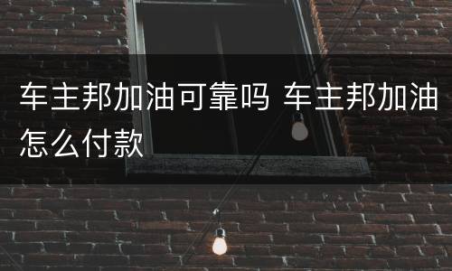 车主邦加油可靠吗 车主邦加油怎么付款