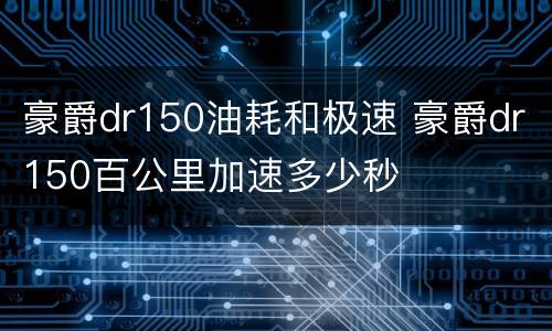 豪爵dr150油耗和极速 豪爵dr150百公里加速多少秒