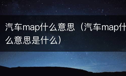 汽车map什么意思（汽车map什么意思是什么）