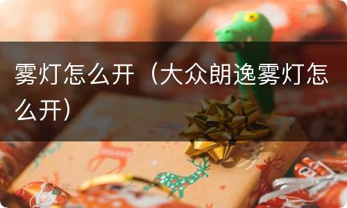 雾灯怎么开（大众朗逸雾灯怎么开）