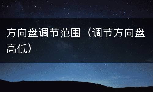 方向盘调节范围（调节方向盘高低）