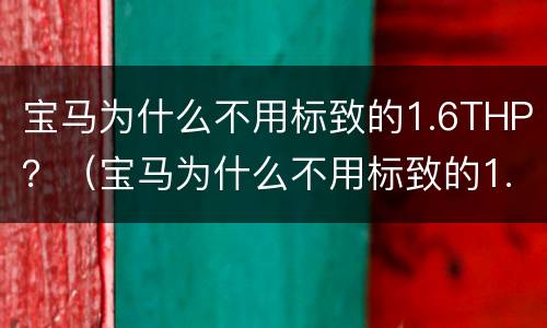 宝马为什么不用标致的1.6THP？（宝马为什么不用标致的1.6T发动机）