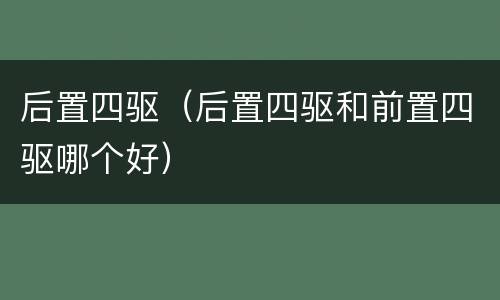 后置四驱（后置四驱和前置四驱哪个好）