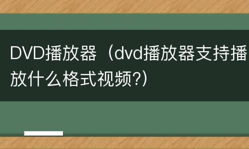 DVD播放器（dvd播放器支持播放什么格式视频?）