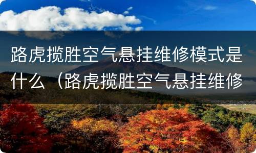 路虎揽胜空气悬挂维修模式是什么（路虎揽胜空气悬挂维修模式是什么功能）