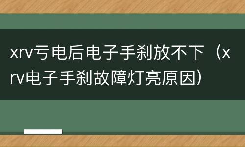 xrv亏电后电子手刹放不下（xrv电子手刹故障灯亮原因）