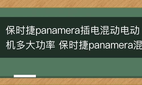 保时捷panamera插电混动电动机多大功率 保时捷panamera混合动力