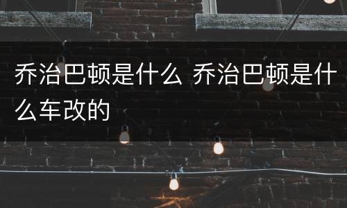 乔治巴顿是什么 乔治巴顿是什么车改的
