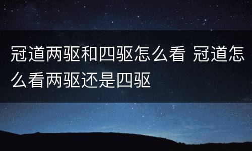 冠道两驱和四驱怎么看 冠道怎么看两驱还是四驱