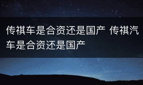 传祺车是合资还是国产 传祺汽车是合资还是国产