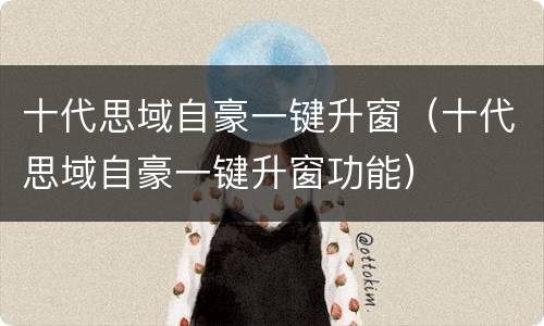 十代思域自豪一键升窗（十代思域自豪一键升窗功能）