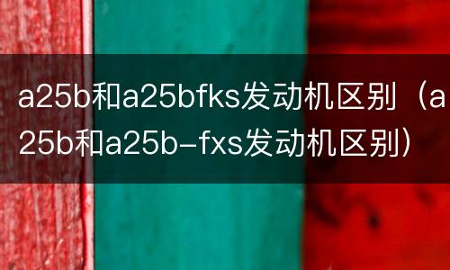 a25b和a25bfks发动机区别（a25b和a25b-fxs发动机区别）