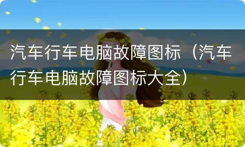 汽车行车电脑故障图标（汽车行车电脑故障图标大全）