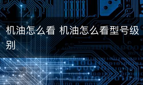 机油怎么看 机油怎么看型号级别