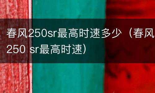 春风250sr最高时速多少（春风250 sr最高时速）
