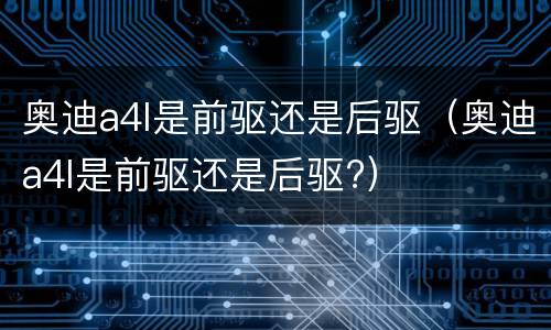 奥迪a4l是前驱还是后驱（奥迪a4l是前驱还是后驱?）