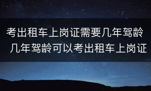 考出租车上岗证需要几年驾龄 几年驾龄可以考出租车上岗证