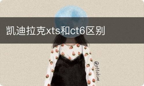 凯迪拉克xts和ct6区别