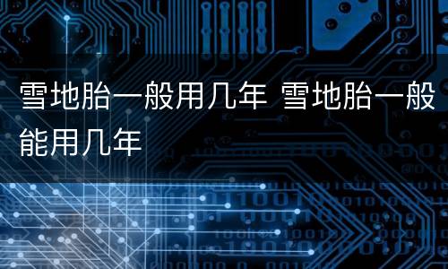 雪地胎一般用几年 雪地胎一般能用几年