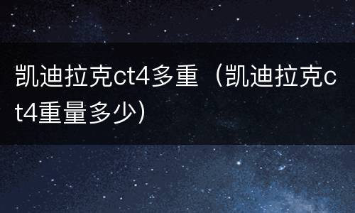 凯迪拉克ct4多重（凯迪拉克ct4重量多少）