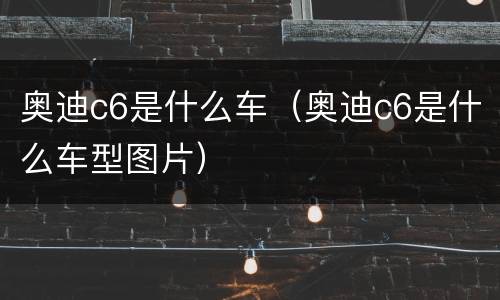 奥迪c6是什么车（奥迪c6是什么车型图片）