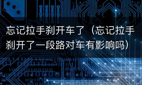 忘记拉手刹开车了（忘记拉手刹开了一段路对车有影响吗）