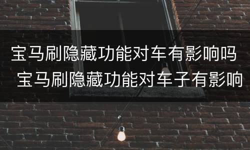宝马刷隐藏功能对车有影响吗 宝马刷隐藏功能对车子有影响吗