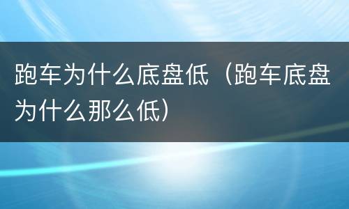 跑车为什么底盘低（跑车底盘为什么那么低）