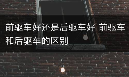 前驱车好还是后驱车好 前驱车和后驱车的区别