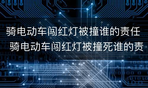 骑电动车闯红灯被撞谁的责任 骑电动车闯红灯被撞死谁的责任