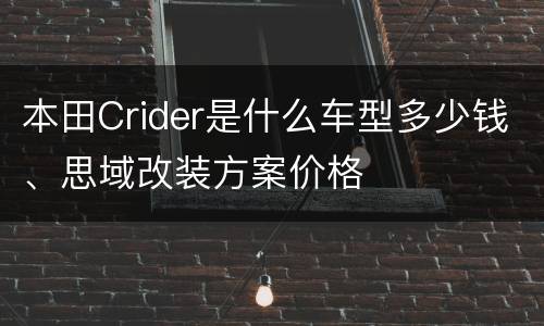 本田Crider是什么车型多少钱、思域改装方案价格