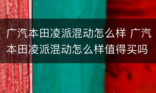 广汽本田凌派混动怎么样 广汽本田凌派混动怎么样值得买吗