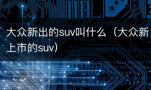 大众新出的suv叫什么（大众新上市的suv）