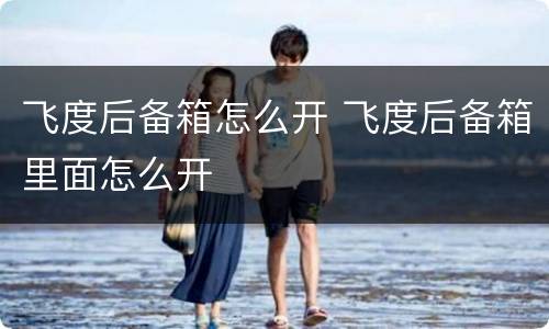 飞度后备箱怎么开 飞度后备箱里面怎么开