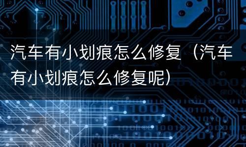 汽车有小划痕怎么修复（汽车有小划痕怎么修复呢）