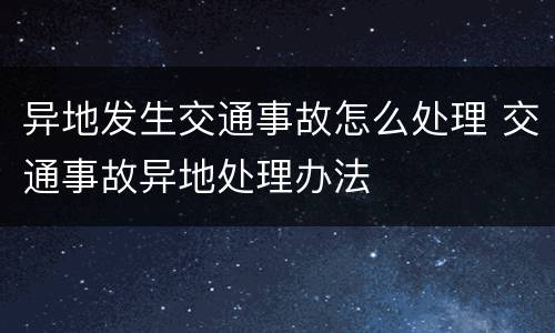 异地发生交通事故怎么处理 交通事故异地处理办法