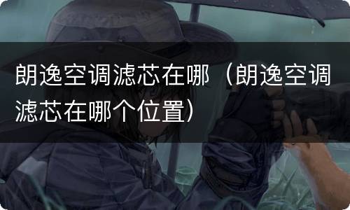 朗逸空调滤芯在哪（朗逸空调滤芯在哪个位置）