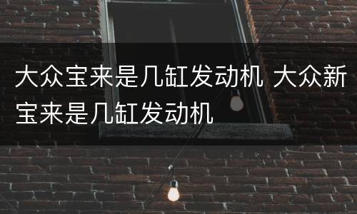 大众宝来是几缸发动机 大众新宝来是几缸发动机
