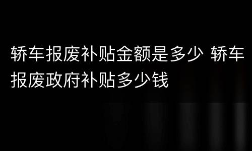 轿车报废补贴金额是多少 轿车报废政府补贴多少钱