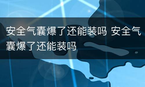 安全气囊爆了还能装吗 安全气囊爆了还能装吗