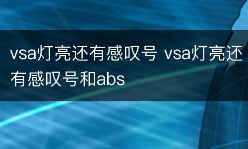 vsa灯亮还有感叹号 vsa灯亮还有感叹号和abs