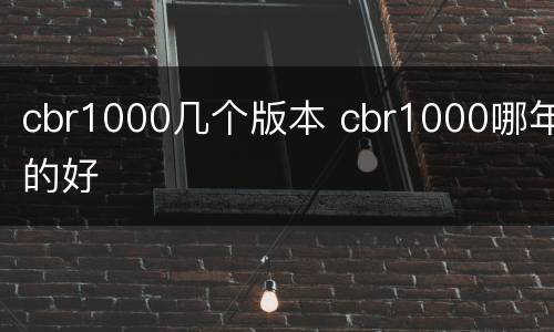 cbr1000几个版本 cbr1000哪年的好
