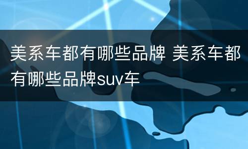 美系车都有哪些品牌 美系车都有哪些品牌suv车