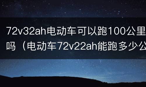 72v32ah电动车可以跑100公里吗（电动车72v22ah能跑多少公里）