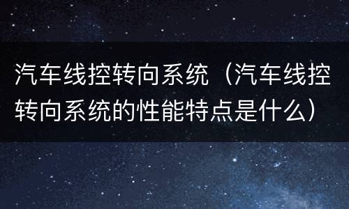 汽车线控转向系统（汽车线控转向系统的性能特点是什么）