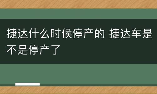 捷达什么时候停产的 捷达车是不是停产了