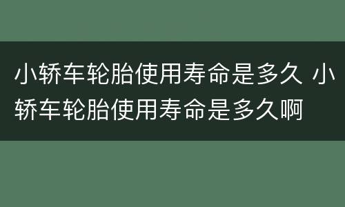 小轿车轮胎使用寿命是多久 小轿车轮胎使用寿命是多久啊