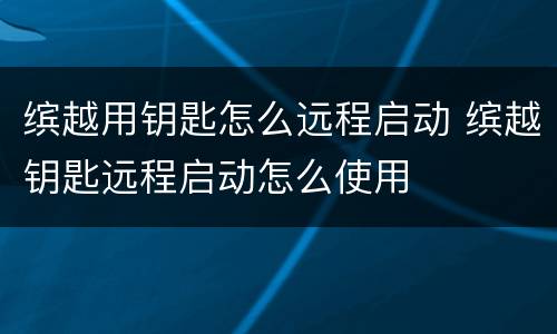 缤越用钥匙怎么远程启动 缤越钥匙远程启动怎么使用